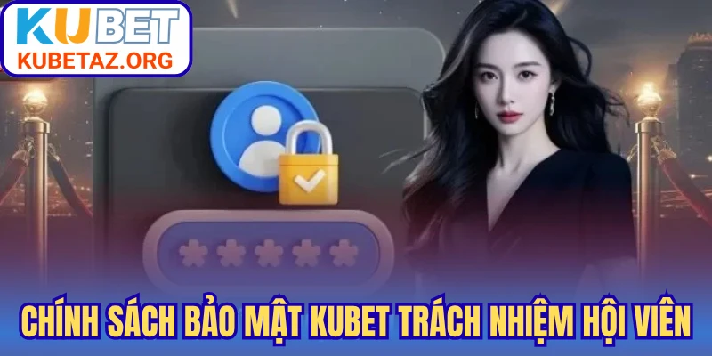 Chính sách bảo mật Kubet trách nhiệm hội viên