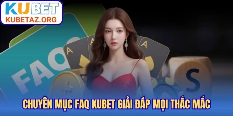 Chuyên mục FAQ Kubet giải đáp mọi thắc mắc