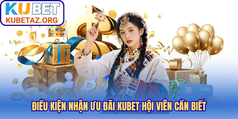 Điều kiện nhận ưu đãi Kubet hội viên cần biết