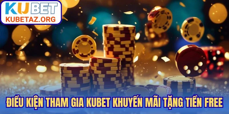 Điều kiện tham gia Kubet khuyến mãi tặng tiền free