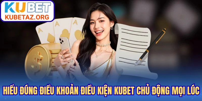Hiểu đúng điều khoản điều kiện Kubet chủ động mọi lúc