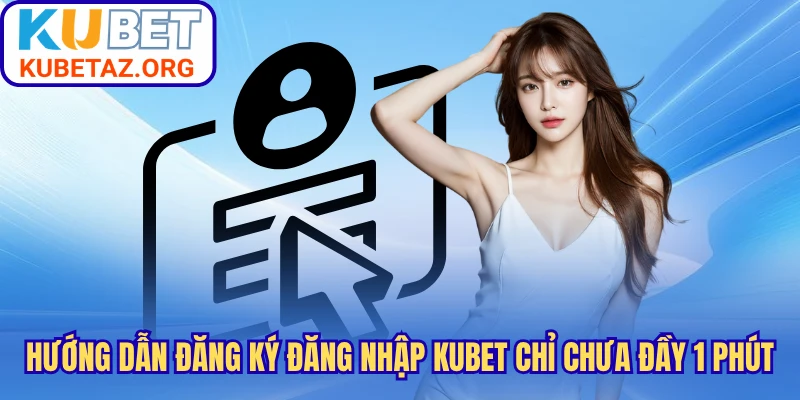 Hướng Dẫn Đăng Ký Đăng Nhập Kubet