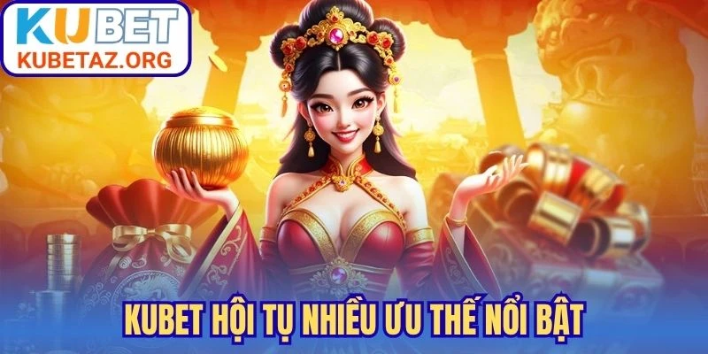 Kubet hội tụ nhiều ưu thế nổi bật