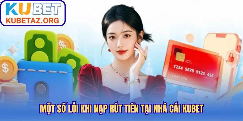 Một số lỗi khi nạp rút tiền tại nhà cái Kubet
