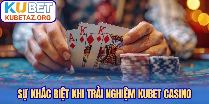 Sự khác biệt khi trải nghiệm Kubet casino