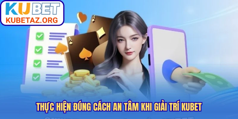 Thực hiện đúng cách an tâm khi giải trí Kubet