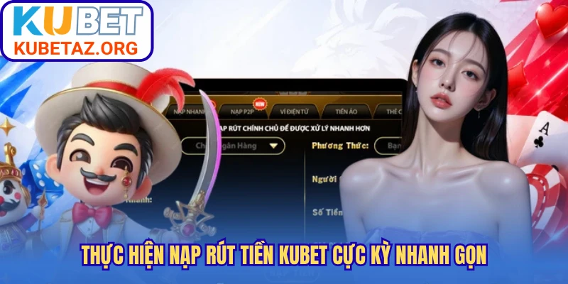 Thực hiện nạp rút tiền Kubet cực kỳ nhanh gọn